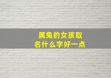 属兔的女孩取名什么字好一点