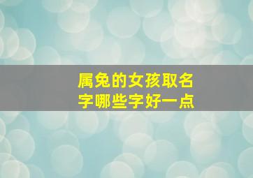 属兔的女孩取名字哪些字好一点