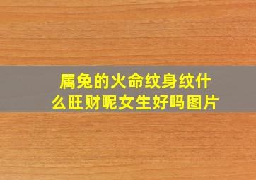 属兔的火命纹身纹什么旺财呢女生好吗图片