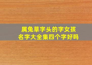 属兔草字头的字女孩名字大全集四个字好吗