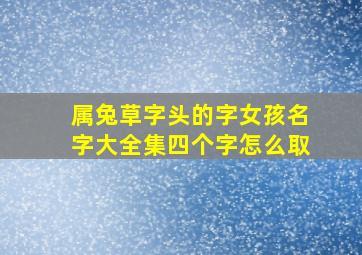 属兔草字头的字女孩名字大全集四个字怎么取