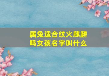 属兔适合纹火麒麟吗女孩名字叫什么