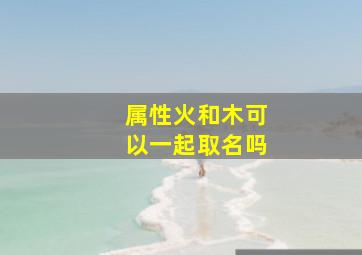 属性火和木可以一起取名吗