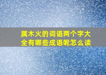 属木火的词语两个字大全有哪些成语呢怎么读