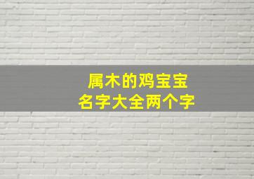 属木的鸡宝宝名字大全两个字