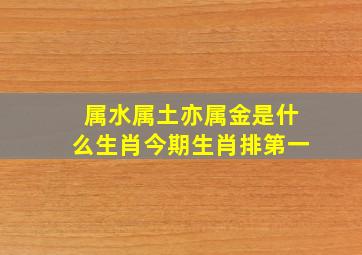 属水属土亦属金是什么生肖今期生肖排第一