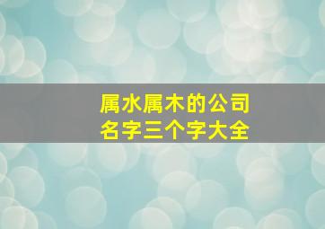 属水属木的公司名字三个字大全