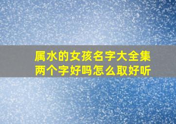 属水的女孩名字大全集两个字好吗怎么取好听