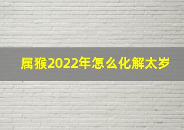 属猴2022年怎么化解太岁