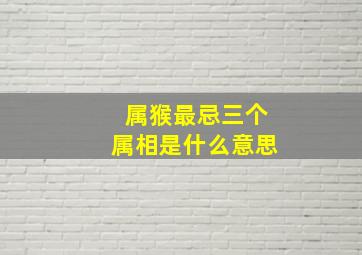 属猴最忌三个属相是什么意思