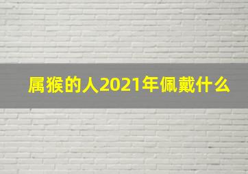 属猴的人2021年佩戴什么