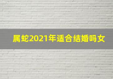 属蛇2021年适合结婚吗女