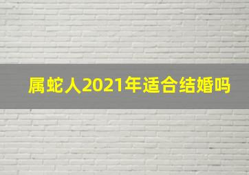 属蛇人2021年适合结婚吗