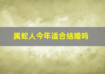 属蛇人今年适合结婚吗