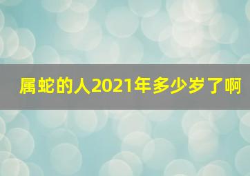 属蛇的人2021年多少岁了啊