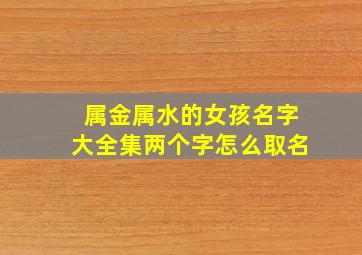 属金属水的女孩名字大全集两个字怎么取名