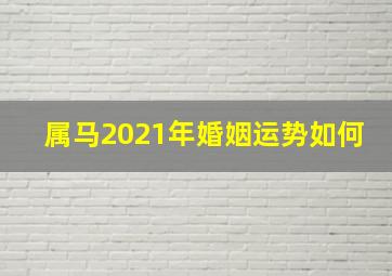 属马2021年婚姻运势如何