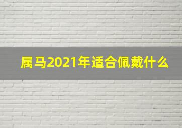 属马2021年适合佩戴什么