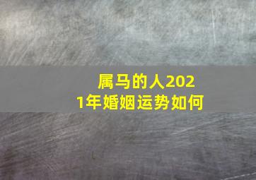 属马的人2021年婚姻运势如何