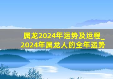 属龙2024年运势及运程_2024年属龙人的全年运势