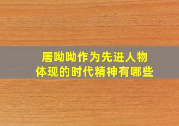 屠呦呦作为先进人物体现的时代精神有哪些