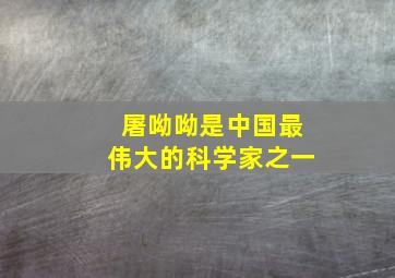 屠呦呦是中国最伟大的科学家之一