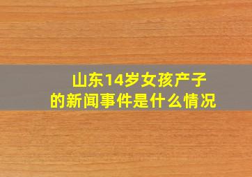 山东14岁女孩产子的新闻事件是什么情况