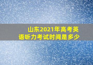 山东2021年高考英语听力考试时间是多少