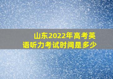 山东2022年高考英语听力考试时间是多少