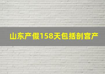 山东产假158天包括剖宫产