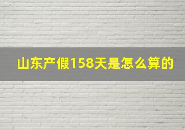 山东产假158天是怎么算的