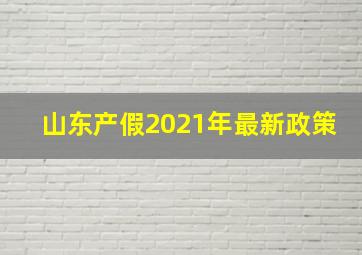 山东产假2021年最新政策