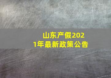 山东产假2021年最新政策公告