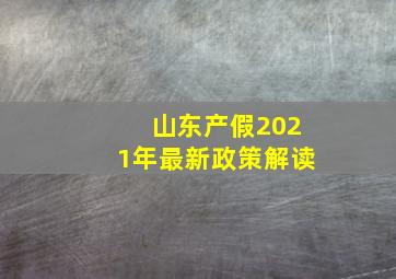 山东产假2021年最新政策解读