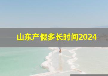 山东产假多长时间2024