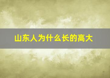 山东人为什么长的高大