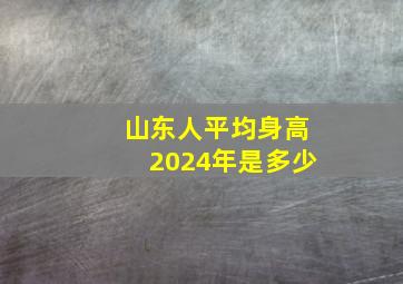 山东人平均身高2024年是多少