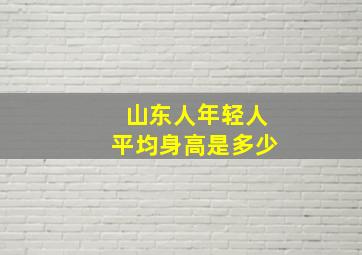 山东人年轻人平均身高是多少