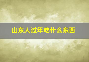 山东人过年吃什么东西