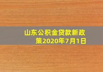 山东公积金贷款新政策2020年7月1日