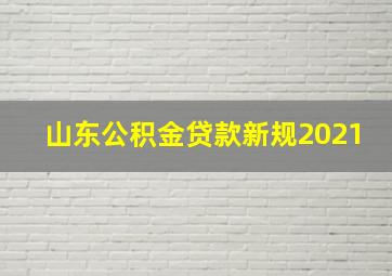 山东公积金贷款新规2021