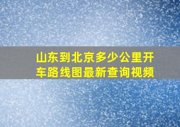 山东到北京多少公里开车路线图最新查询视频