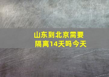 山东到北京需要隔离14天吗今天