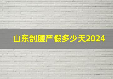 山东剖腹产假多少天2024