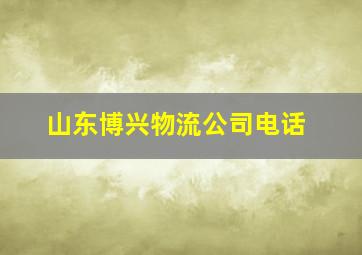 山东博兴物流公司电话