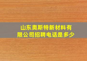 山东奥斯特新材料有限公司招聘电话是多少