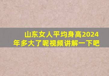 山东女人平均身高2024年多大了呢视频讲解一下吧