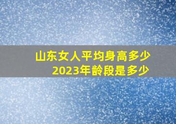 山东女人平均身高多少2023年龄段是多少