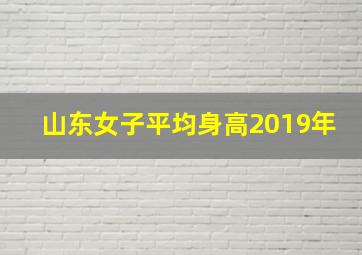 山东女子平均身高2019年