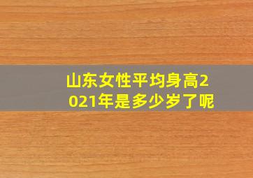 山东女性平均身高2021年是多少岁了呢